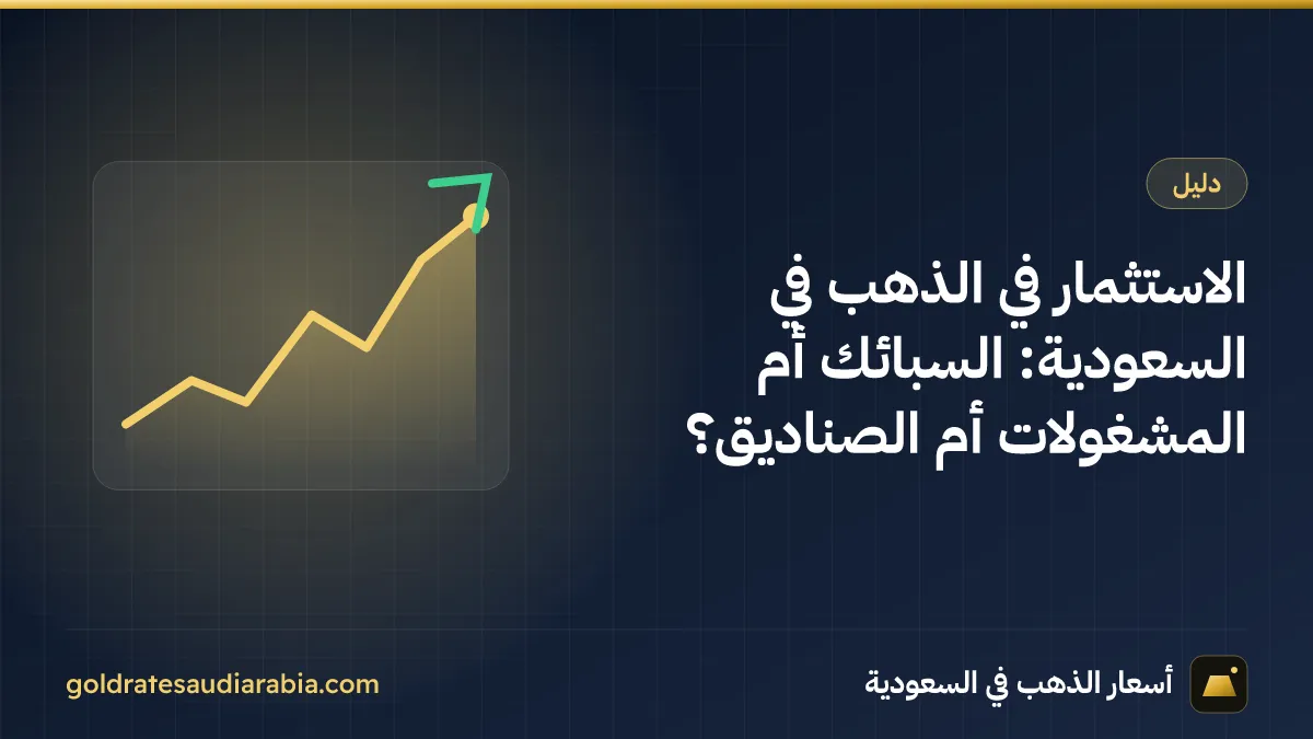 الاستثمار في الذهب في السعودية: السبائك أم المشغولات أم الصناديق؟